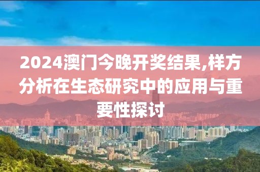 2024澳门今晚开奖结果,样方分析在生态研究中的应用与重要性探讨