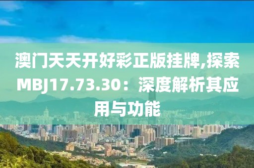 澳门天天开好彩正版挂牌,探索MBJ17.73.30：深度解析其应用与功能