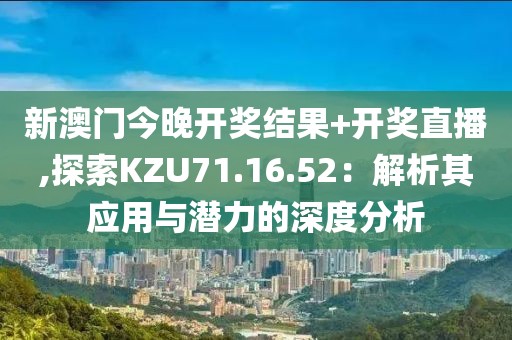 新澳门今晚开奖结果+开奖直播,探索KZU71.16.52：解析其应用与潜力的深度分析