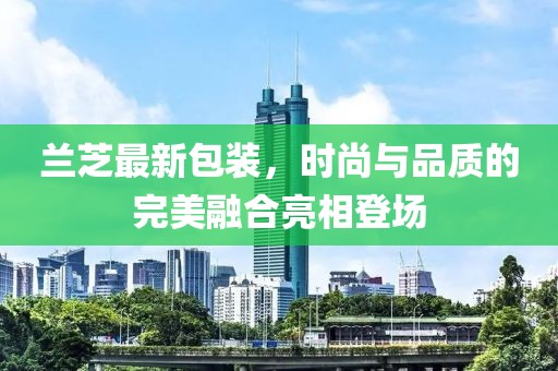 兰芝最新包装，时尚与品质的完美融合亮相登场
