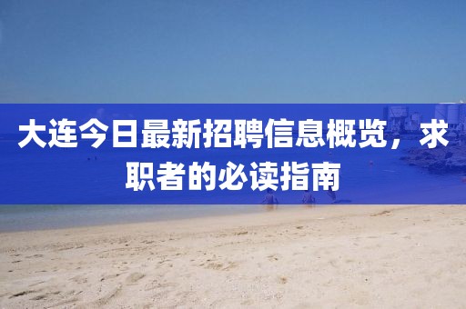 大连今日最新招聘信息概览，求职者的必读指南