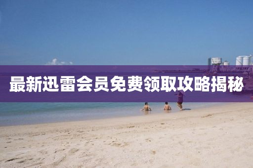 最新迅雷会员免费领取攻略揭秘