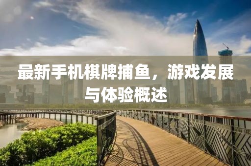 最新手机棋牌捕鱼，游戏发展与体验概述