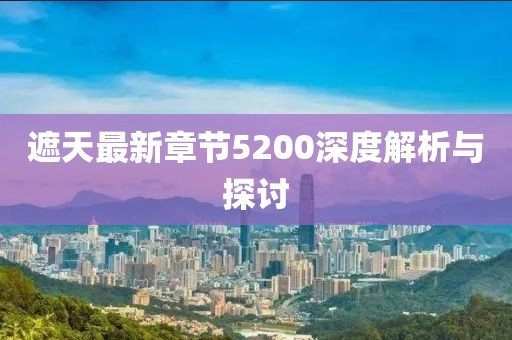 遮天最新章节5200深度解析与探讨