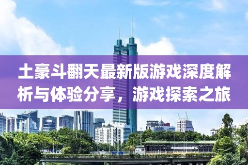 土豪斗翻天最新版游戏深度解析与体验分享，游戏探索之旅