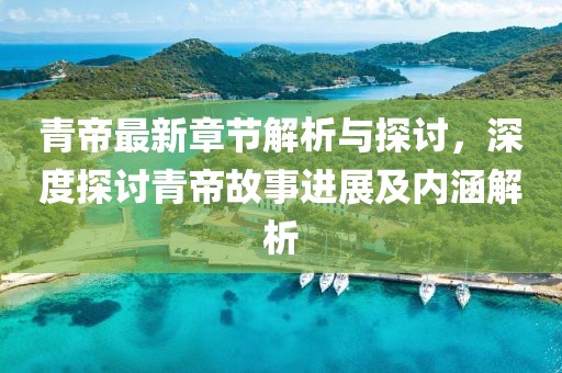 青帝最新章节解析与探讨，深度探讨青帝故事进展及内涵解析