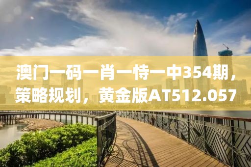 澳门一码一肖一恃一中354期，策略规划，黄金版AT512.057