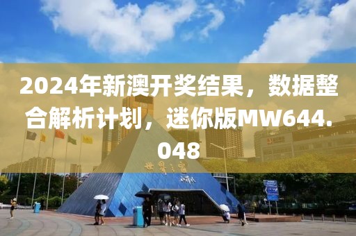 2024年新澳开奖结果，数据整合解析计划，迷你版MW644.048