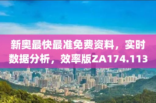 新奥最快最准免费资料，实时数据分析，效率版ZA174.113