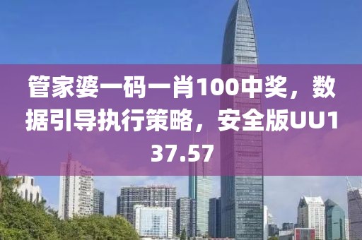 管家婆一码一肖100中奖，数据引导执行策略，安全版UU137.57