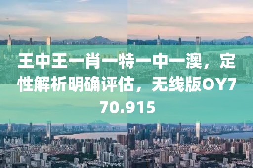 王中王一肖一特一中一澳，定性解析明确评估，无线版OY770.915