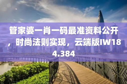 管家婆一肖一码最准资料公开，时尚法则实现，云端版IW184.384