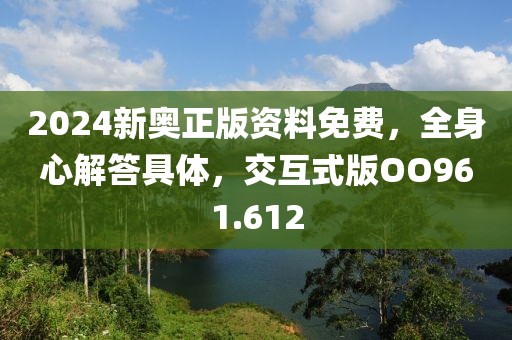2024新奥正版资料免费，全身心解答具体，交互式版OO961.612