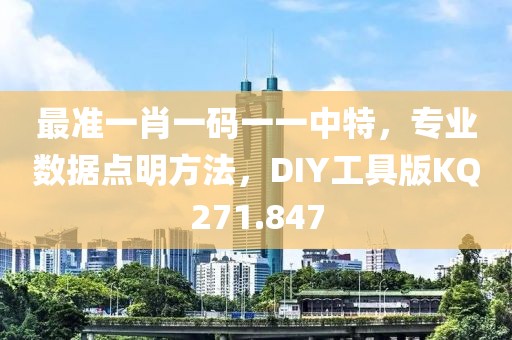最准一肖一码一一中特，专业数据点明方法，DIY工具版KQ271.847