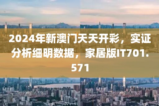 2024年新澳门天天开彩，实证分析细明数据，家居版IT701.571