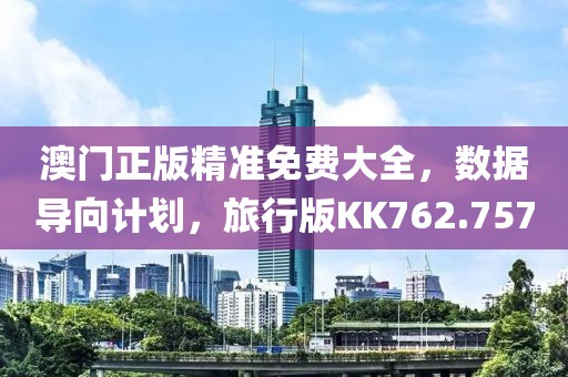 澳门正版精准免费大全，数据导向计划，旅行版KK762.757