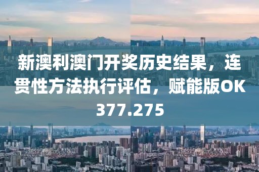 新澳利澳门开奖历史结果，连贯性方法执行评估，赋能版OK377.275