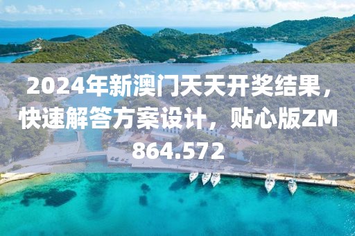 2024年新澳门天天开奖结果，快速解答方案设计，贴心版ZM864.572