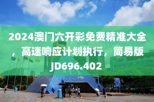 2024澳门六开彩免费精准大全，高速响应计划执行，简易版JD696.402