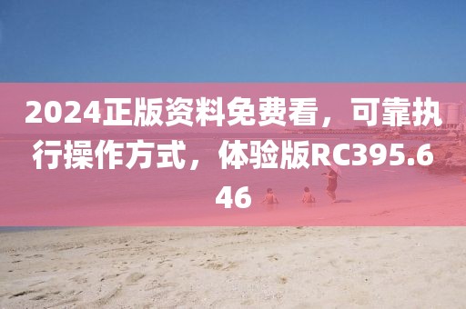 2024正版资料免费看，可靠执行操作方式，体验版RC395.646