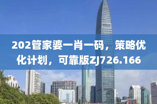 202管家婆一肖一码，策略优化计划，可靠版ZJ726.166