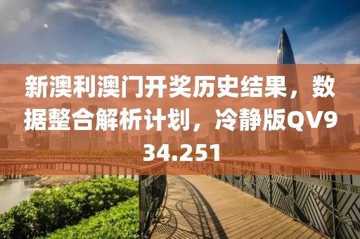 新澳利澳门开奖历史结果，数据整合解析计划，冷静版QV934.251