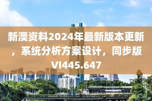 新澳资料2024年最新版本更新，系统分析方案设计，同步版VI445.647