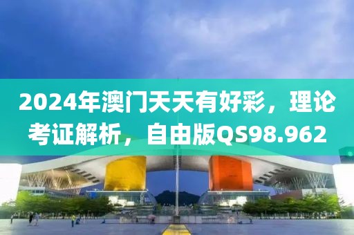 2024年澳门天天有好彩，理论考证解析，自由版QS98.962