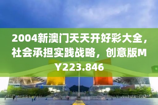 2004新澳门天天开好彩大全，社会承担实践战略，创意版MY223.846