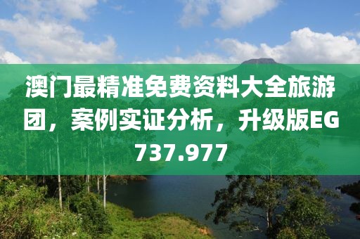 澳门最精准免费资料大全旅游团，案例实证分析，升级版EG737.977