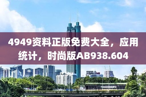 4949资料正版免费大全，应用统计，时尚版AB938.604