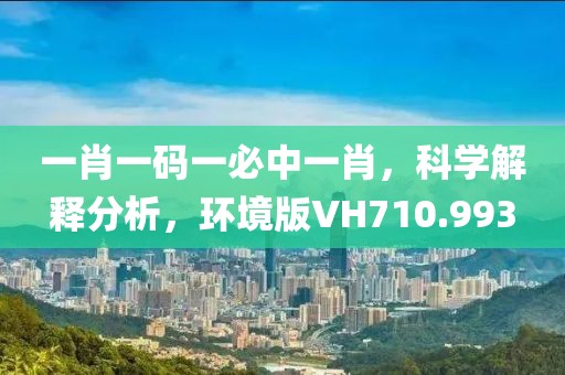 一肖一码一必中一肖，科学解释分析，环境版VH710.993