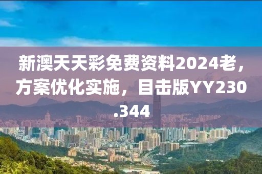 新澳天天彩免费资料2024老，方案优化实施，目击版YY230.344