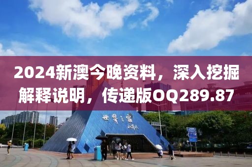 2024新澳今晚资料，深入挖掘解释说明，传递版OQ289.87
