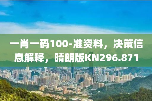一肖一码100-准资料，决策信息解释，晴朗版KN296.871
