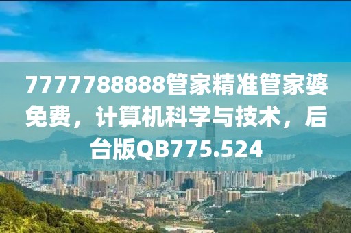 7777788888管家精准管家婆免费，计算机科学与技术，后台版QB775.524