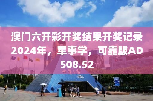 澳门六开彩开奖结果开奖记录2024年，军事学，可靠版AD508.52