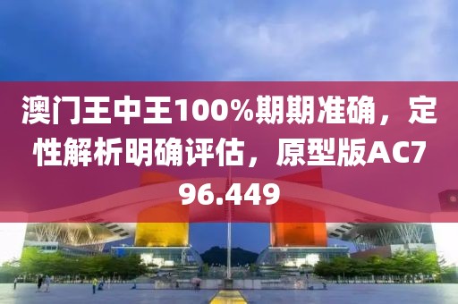 澳门王中王100%期期准确，定性解析明确评估，原型版AC796.449