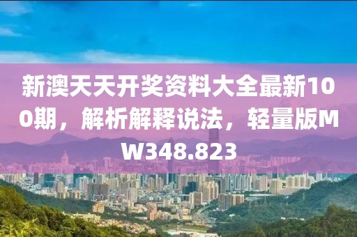 新澳天天开奖资料大全最新100期，解析解释说法，轻量版MW348.823