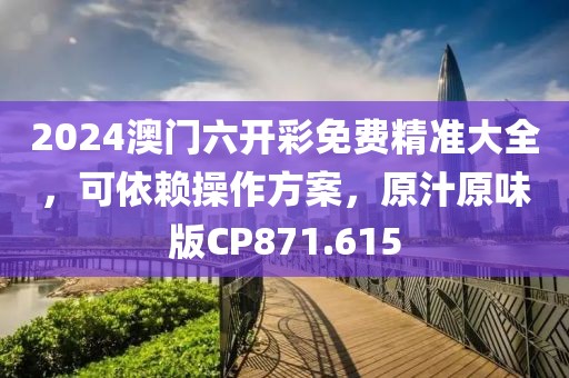 2024澳门六开彩免费精准大全，可依赖操作方案，原汁原味版CP871.615