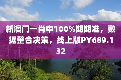 新澳门一肖中100%期期准，数据整合决策，线上版PY689.132