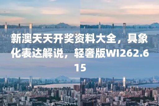 新澳天天开奖资料大全，具象化表达解说，轻奢版WI262.615