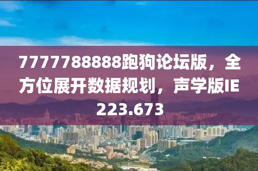 7777788888跑狗论坛版，全方位展开数据规划，声学版IE223.673
