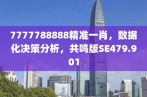 7777788888精准一肖，数据化决策分析，共鸣版SE479.901