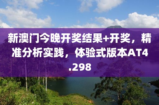 新澳门今晚开奖结果+开奖，精准分析实践，体验式版本AT4.298