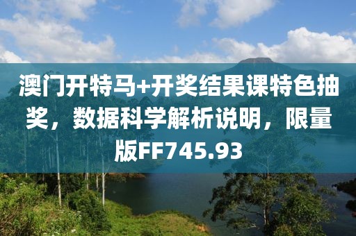 澳门开特马+开奖结果课特色抽奖，数据科学解析说明，限量版FF745.93