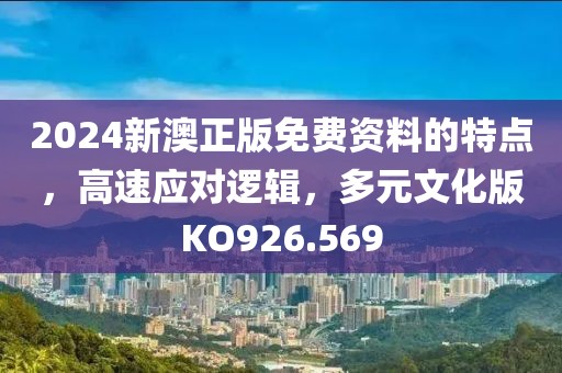2024新澳正版免费资料的特点，高速应对逻辑，多元文化版KO926.569
