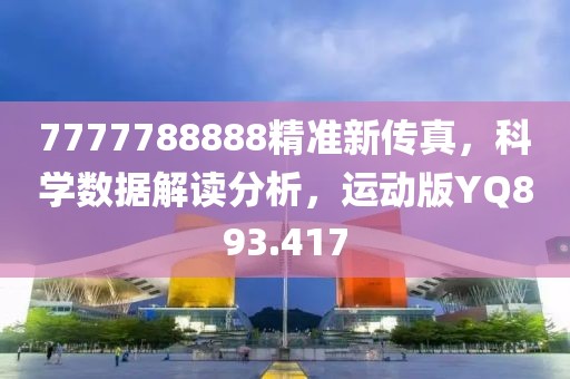 7777788888精准新传真，科学数据解读分析，运动版YQ893.417