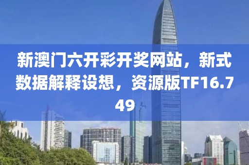 新澳门六开彩开奖网站，新式数据解释设想，资源版TF16.749