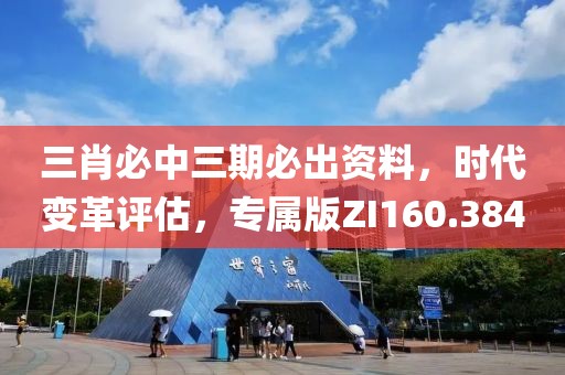 三肖必中三期必出资料，时代变革评估，专属版ZI160.384